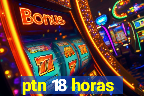 ptn 18 horas